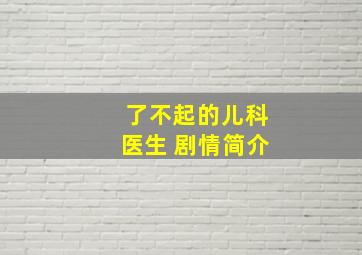 了不起的儿科医生 剧情简介